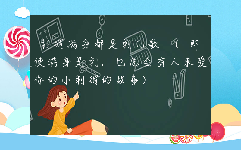 刺猬满身都是刺儿歌 (即使满身是刺,也总会有人来爱你的小刺猬的故事)